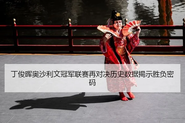 丁俊晖奥沙利文冠军联赛再对决历史数据揭示胜负密码